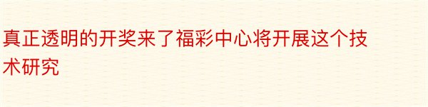 真正透明的开奖来了福彩中心将开展这个技术研究