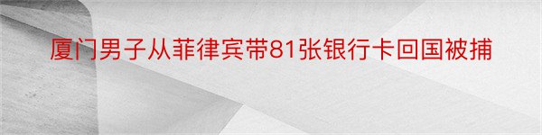 厦门男子从菲律宾带81张银行卡回国被捕