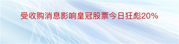 受收购消息影响皇冠股票今日狂彪20％