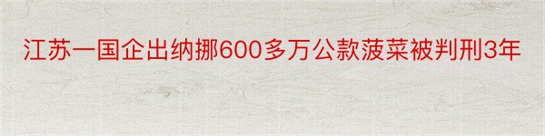 江苏一国企出纳挪600多万公款菠菜被判刑3年