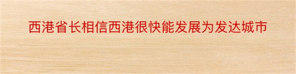 西港省长相信西港很快能发展为发达城市