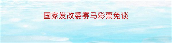 国家发改委赛马彩票免谈