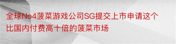 全球No4菠菜游戏公司SG提交上市申请这个比国内付费高十倍的菠菜市场