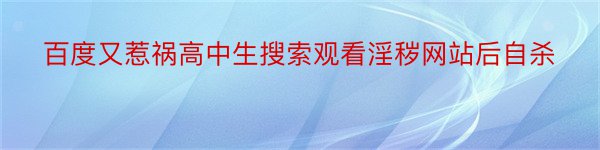 百度又惹祸高中生搜索观看淫秽网站后自杀