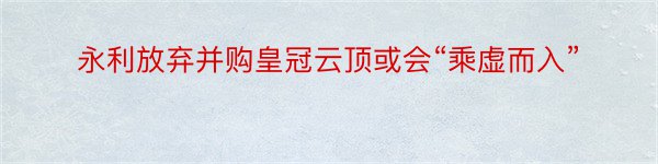 永利放弃并购皇冠云顶或会“乘虚而入”