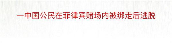 一中国公民在菲律宾赌场内被绑走后逃脱