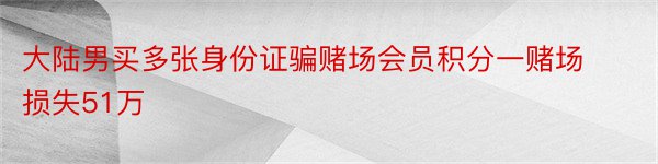 大陆男买多张身份证骗赌场会员积分一赌场损失51万