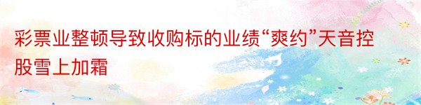 彩票业整顿导致收购标的业绩“爽约”天音控股雪上加霜