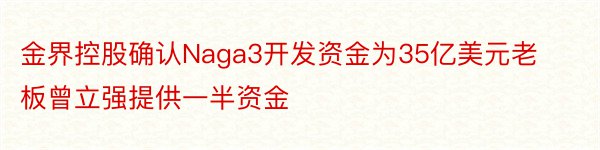 金界控股确认Naga3开发资金为35亿美元老板曾立强提供一半资金