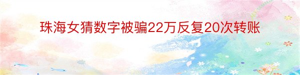 珠海女猜数字被骗22万反复20次转账