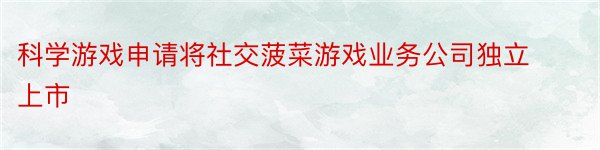 科学游戏申请将社交菠菜游戏业务公司独立上市