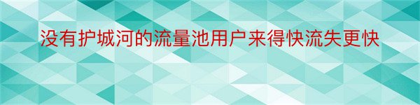 没有护城河的流量池用户来得快流失更快