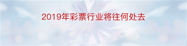 2019年彩票行业将往何处去