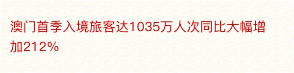 澳门首季入境旅客达1035万人次同比大幅增加212％