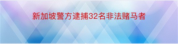 新加坡警方逮捕32名非法赌马者