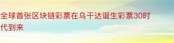 全球首张区块链彩票在乌干达诞生彩票30时代到来