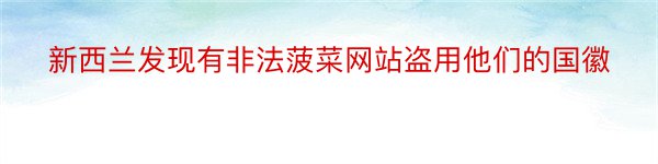 新西兰发现有非法菠菜网站盗用他们的国徽