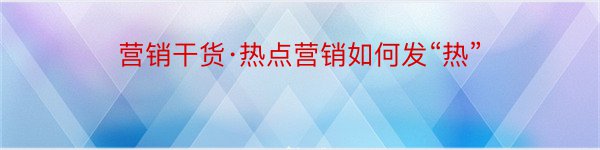 营销干货·热点营销如何发“热”