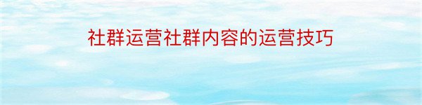 社群运营社群内容的运营技巧