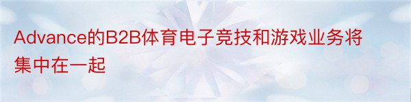 Advance的B2B体育电子竞技和游戏业务将集中在一起