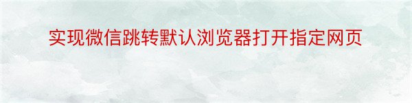 实现微信跳转默认浏览器打开指定网页