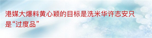 港媒大爆料黄心颖的目标是洗米华许志安只是“过度品”