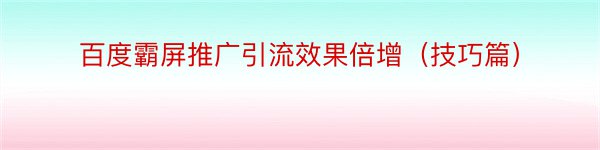 百度霸屏推广引流效果倍增（技巧篇）