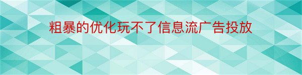 粗暴的优化玩不了信息流广告投放