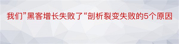 我们”黑客增长失败了“剖析裂变失败的5个原因