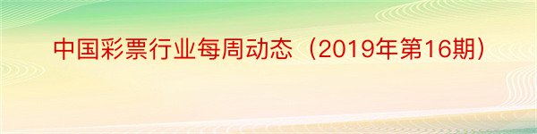 中国彩票行业每周动态（2019年第16期）