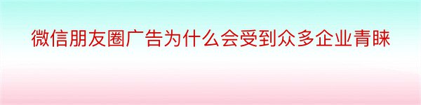 微信朋友圈广告为什么会受到众多企业青睐