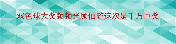 双色球大奖频频光顾仙游这次是千万巨奖