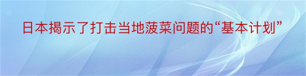 日本揭示了打击当地菠菜问题的“基本计划”