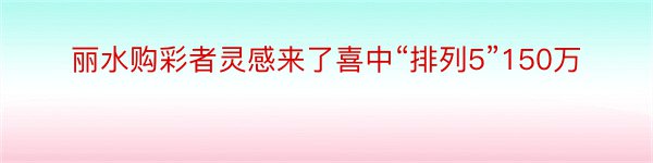 丽水购彩者灵感来了喜中“排列5”150万