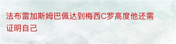 法布雷加斯姆巴佩达到梅西C罗高度他还需证明自己