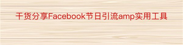 干货分享Facebook节日引流amp实用工具