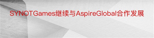 SYNOTGames继续与AspireGlobal合作发展