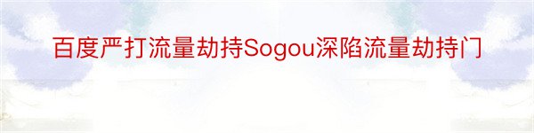 百度严打流量劫持Sogou深陷流量劫持门