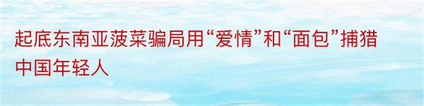 起底东南亚菠菜骗局用“爱情”和“面包”捕猎中国年轻人