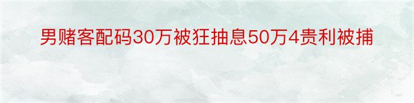 男赌客配码30万被狂抽息50万4贵利被捕