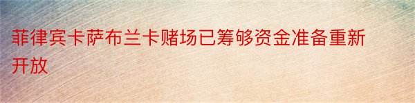 菲律宾卡萨布兰卡赌场已筹够资金准备重新开放