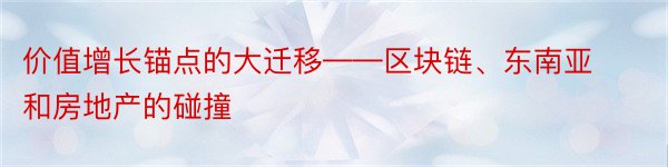 价值增长锚点的大迁移——区块链、东南亚和房地产的碰撞