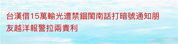 台漢借15萬輸光遭禁錮閩南話打暗號通知朋友越洋報警拉兩貴利