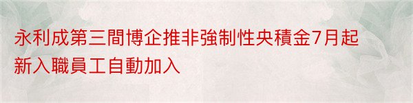 永利成第三間博企推非強制性央積金7月起新入職員工自動加入