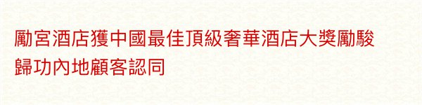 勵宮酒店獲中國最佳頂級奢華酒店大獎勵駿歸功內地顧客認同