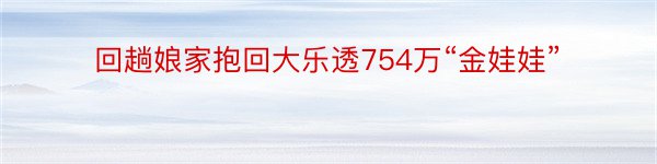 回趟娘家抱回大乐透754万“金娃娃”