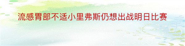 流感胃部不适小里弗斯仍想出战明日比赛