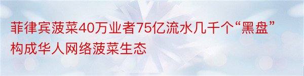 菲律宾菠菜40万业者75亿流水几千个“黑盘”构成华人网络菠菜生态