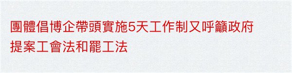 團體倡博企帶頭實施5天工作制又呼籲政府提案工會法和罷工法