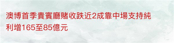 澳博首季貴賓廳賭收跌近2成靠中場支持純利增165至85億元